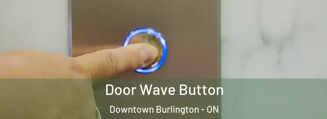 Door Wave Button Downtown Burlington - ON